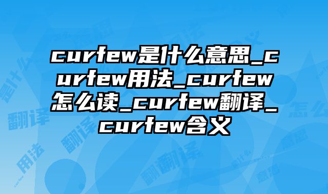 curfew是什么意思_curfew用法_curfew怎么读_curfew翻译_curfew含义