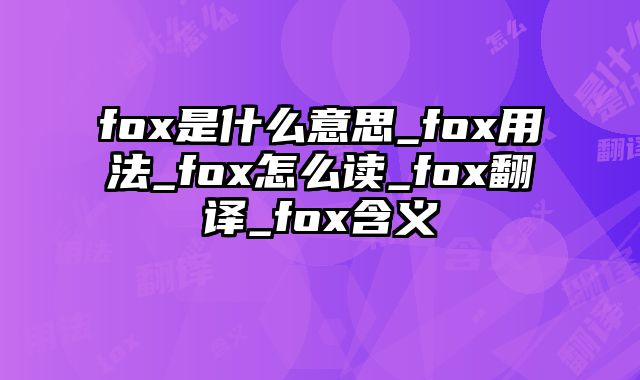 fox是什么意思_fox用法_fox怎么读_fox翻译_fox含义