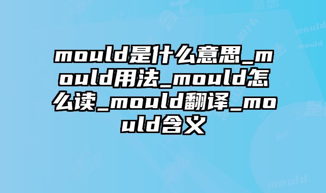 mould是什么意思_mould用法_mould怎么读_mould翻译_mould含义