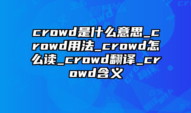 crowd是什么意思_crowd用法_crowd怎么读_crowd翻译_crowd含义