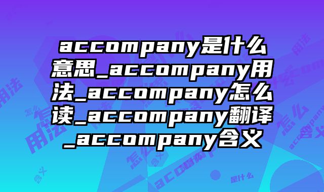 accompany是什么意思_accompany用法_accompany怎么读_accompany翻译_accompany含义