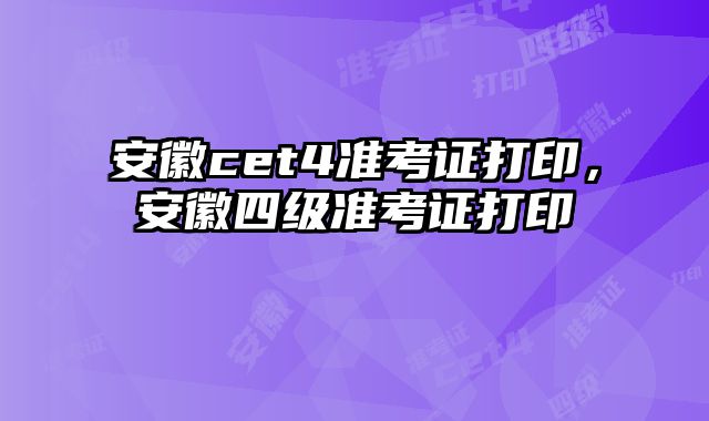安徽cet4准考证打印，安徽四级准考证打印