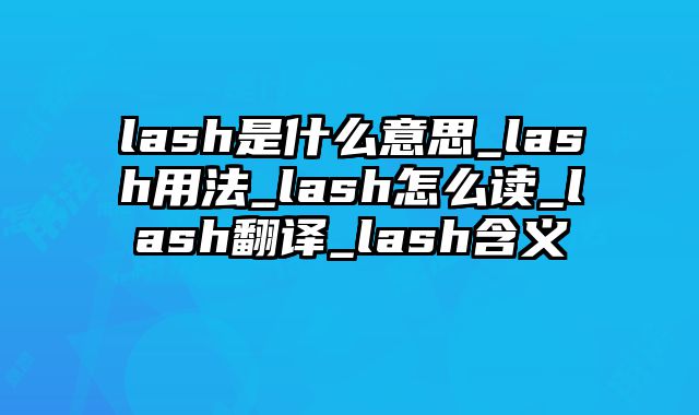 lash是什么意思_lash用法_lash怎么读_lash翻译_lash含义