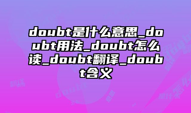 doubt是什么意思_doubt用法_doubt怎么读_doubt翻译_doubt含义