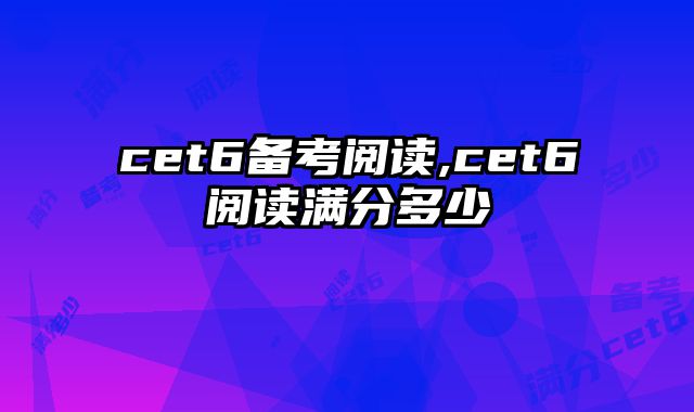 cet6备考阅读,cet6阅读满分多少
