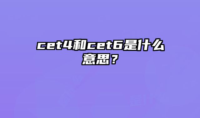 cet4和cet6是什么意思？