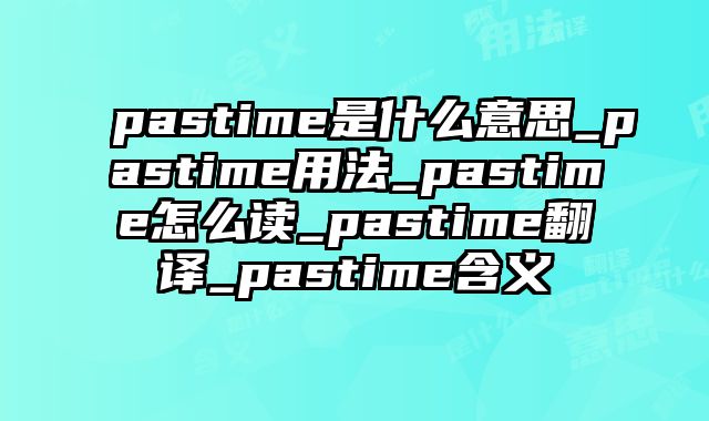 pastime是什么意思_pastime用法_pastime怎么读_pastime翻译_pastime含义