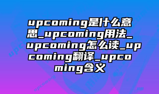 upcoming是什么意思_upcoming用法_upcoming怎么读_upcoming翻译_upcoming含义