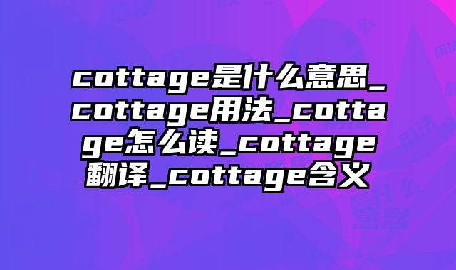 cottage是什么意思_cottage用法_cottage怎么读_cottage翻译_cottage含义