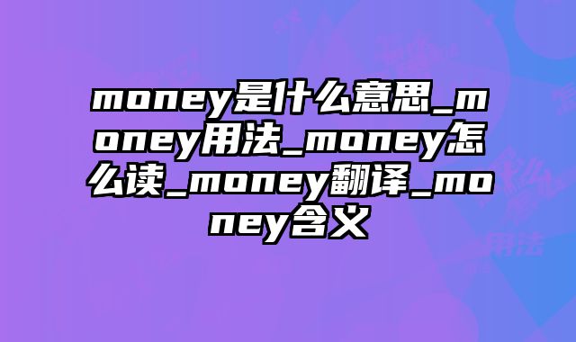 money是什么意思_money用法_money怎么读_money翻译_money含义