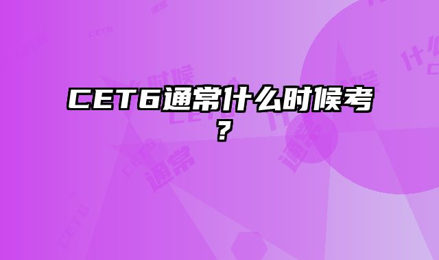 CET6通常什么时候考？