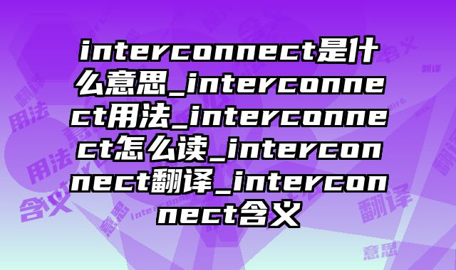 interconnect是什么意思_interconnect用法_interconnect怎么读_interconnect翻译_interconnect含义
