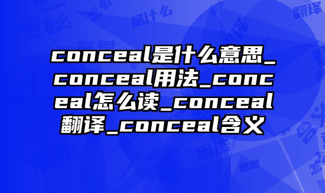 conceal是什么意思_conceal用法_conceal怎么读_conceal翻译_conceal含义