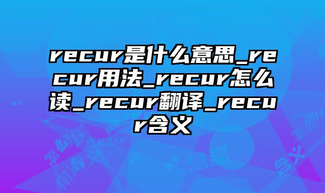 recur是什么意思_recur用法_recur怎么读_recur翻译_recur含义