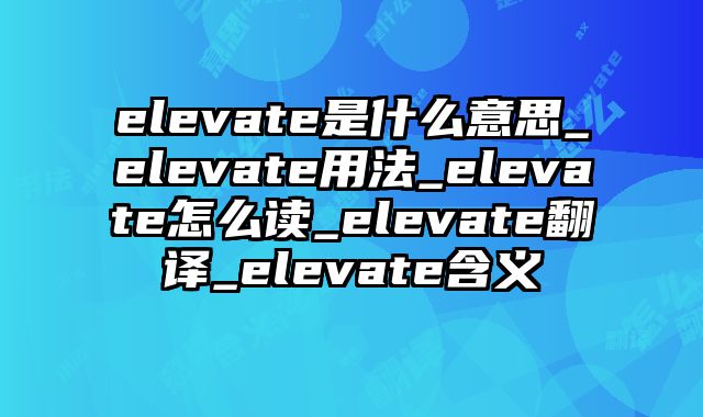 elevate是什么意思_elevate用法_elevate怎么读_elevate翻译_elevate含义