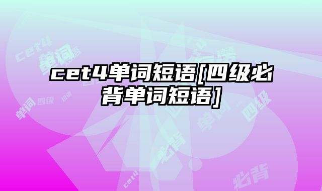 cet4单词短语[四级必背单词短语]