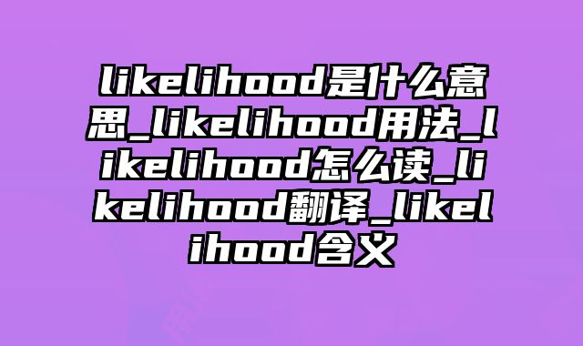 likelihood是什么意思_likelihood用法_likelihood怎么读_likelihood翻译_likelihood含义