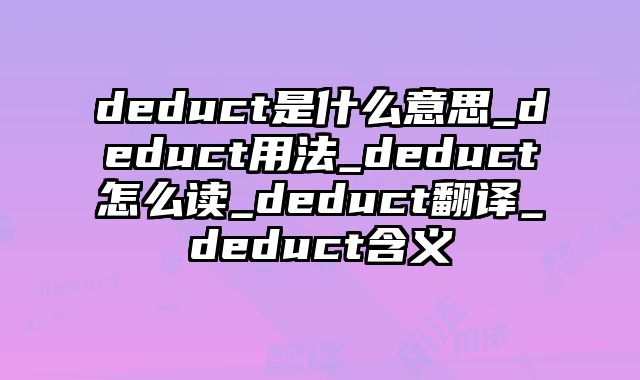 deduct是什么意思_deduct用法_deduct怎么读_deduct翻译_deduct含义