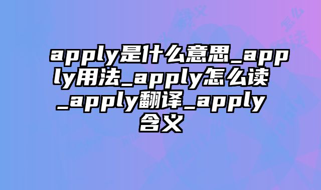 apply是什么意思_apply用法_apply怎么读_apply翻译_apply含义