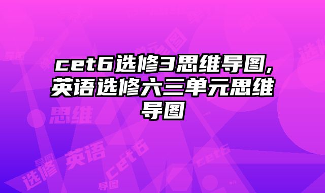 cet6选修3思维导图,英语选修六三单元思维导图