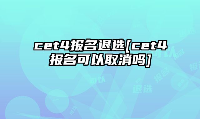 cet4报名退选[cet4报名可以取消吗]