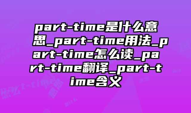part-time是什么意思_part-time用法_part-time怎么读_part-time翻译_part-time含义