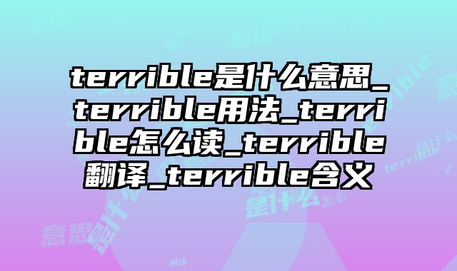 terrible是什么意思_terrible用法_terrible怎么读_terrible翻译_terrible含义