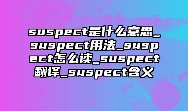 suspect是什么意思_suspect用法_suspect怎么读_suspect翻译_suspect含义