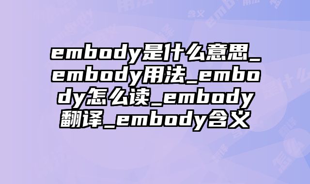 embody是什么意思_embody用法_embody怎么读_embody翻译_embody含义