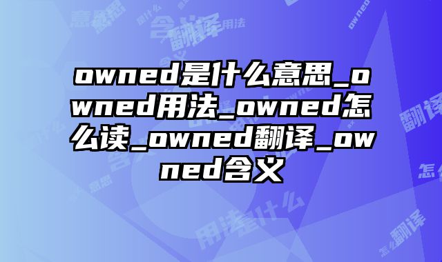 owned是什么意思_owned用法_owned怎么读_owned翻译_owned含义