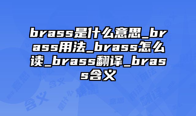 brass是什么意思_brass用法_brass怎么读_brass翻译_brass含义