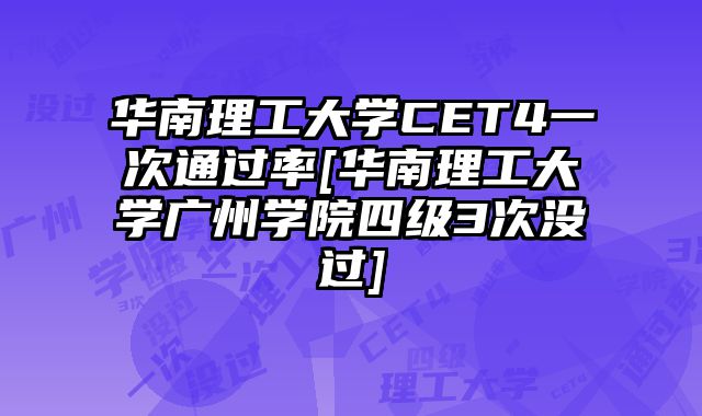 华南理工大学CET4一次通过率[华南理工大学广州学院四级3次没过]
