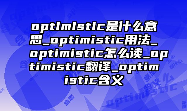 optimistic是什么意思_optimistic用法_optimistic怎么读_optimistic翻译_optimistic含义