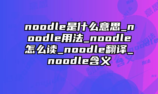 noodle是什么意思_noodle用法_noodle怎么读_noodle翻译_noodle含义