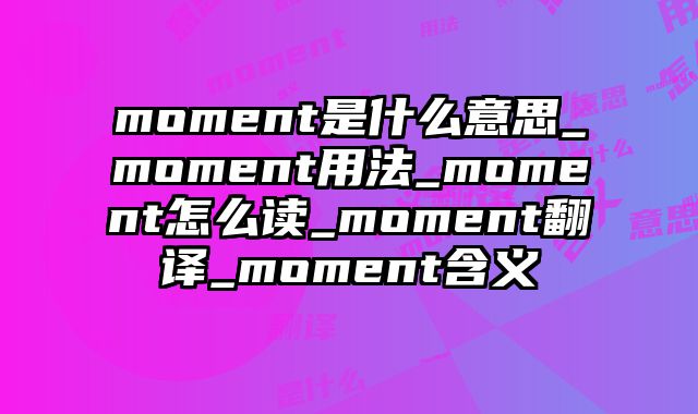 moment是什么意思_moment用法_moment怎么读_moment翻译_moment含义
