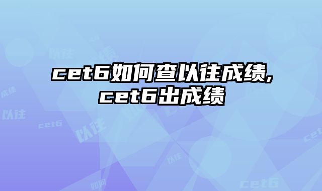 cet6如何查以往成绩,cet6出成绩