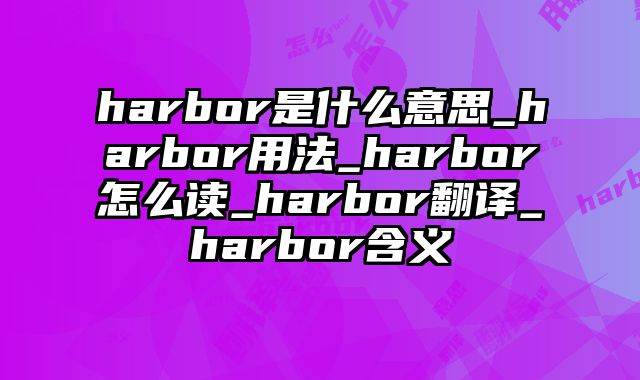 harbor是什么意思_harbor用法_harbor怎么读_harbor翻译_harbor含义