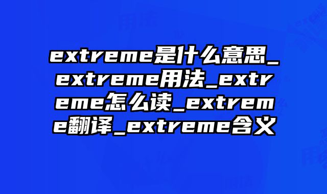 extreme是什么意思_extreme用法_extreme怎么读_extreme翻译_extreme含义