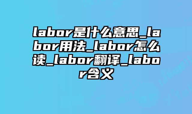 labor是什么意思_labor用法_labor怎么读_labor翻译_labor含义