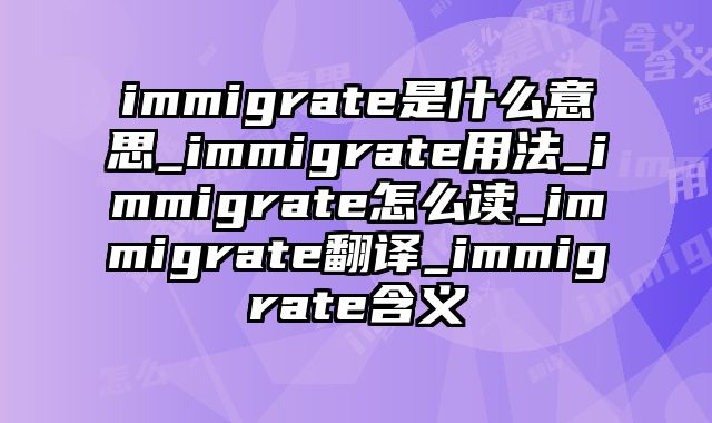 immigrate是什么意思_immigrate用法_immigrate怎么读_immigrate翻译_immigrate含义