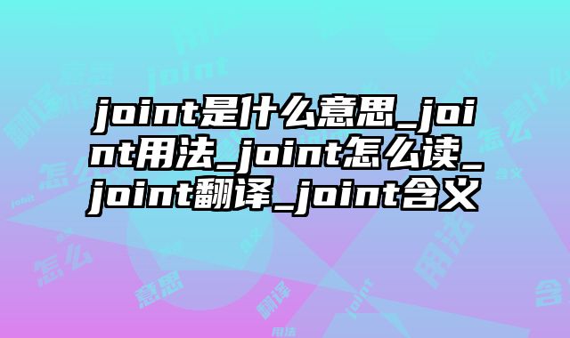 joint是什么意思_joint用法_joint怎么读_joint翻译_joint含义