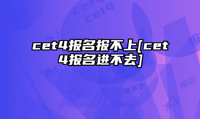 cet4报名报不上[cet4报名进不去]