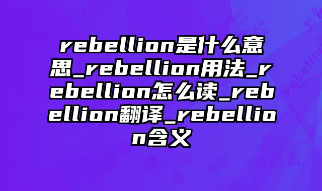 rebellion是什么意思_rebellion用法_rebellion怎么读_rebellion翻译_rebellion含义