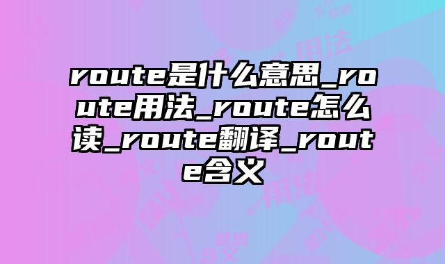 route是什么意思_route用法_route怎么读_route翻译_route含义