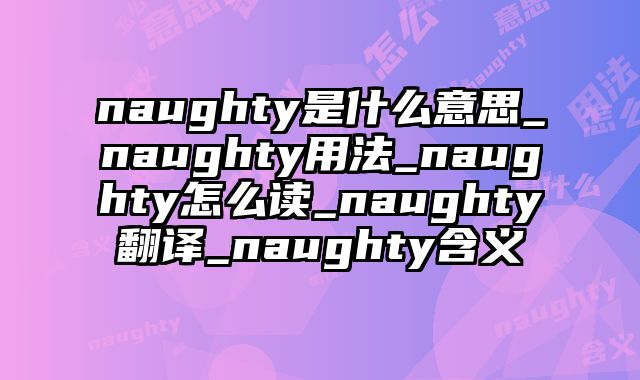 naughty是什么意思_naughty用法_naughty怎么读_naughty翻译_naughty含义
