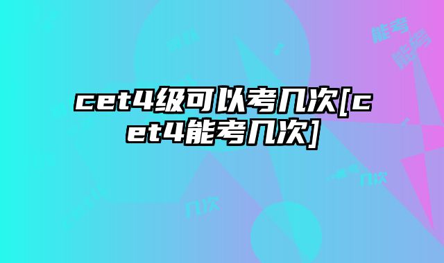 cet4级可以考几次[cet4能考几次]
