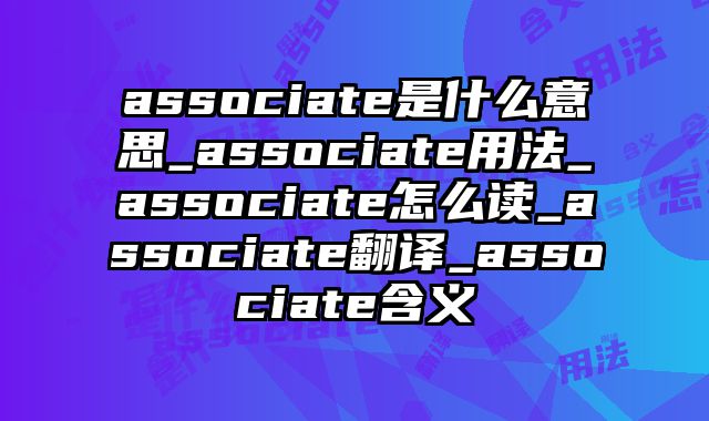associate是什么意思_associate用法_associate怎么读_associate翻译_associate含义