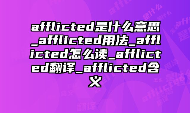 afflicted是什么意思_afflicted用法_afflicted怎么读_afflicted翻译_afflicted含义