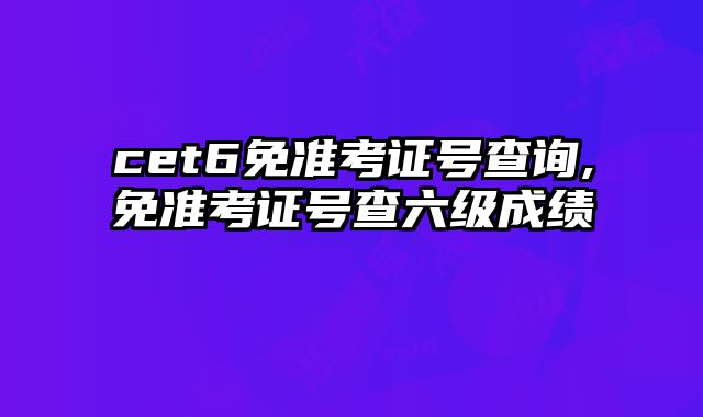 cet6免准考证号查询,免准考证号查六级成绩