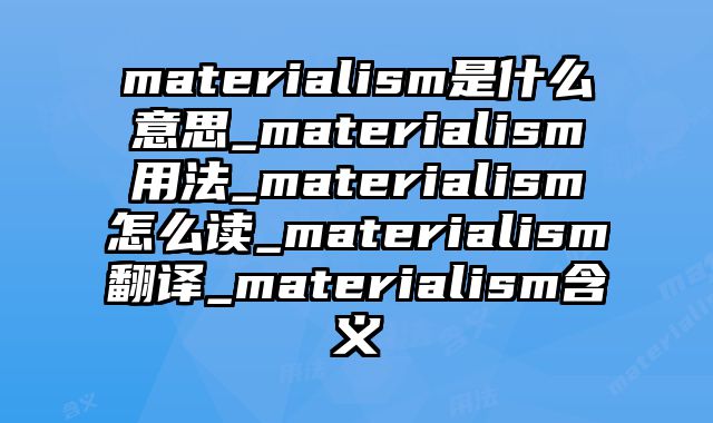 materialism是什么意思_materialism用法_materialism怎么读_materialism翻译_materialism含义